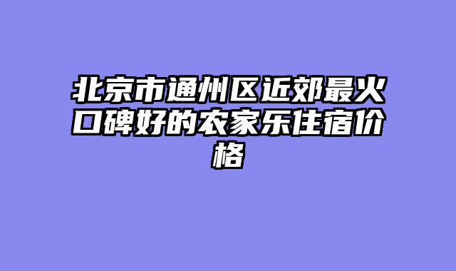 北京市通州区近郊最火口碑好的农家乐住宿价格