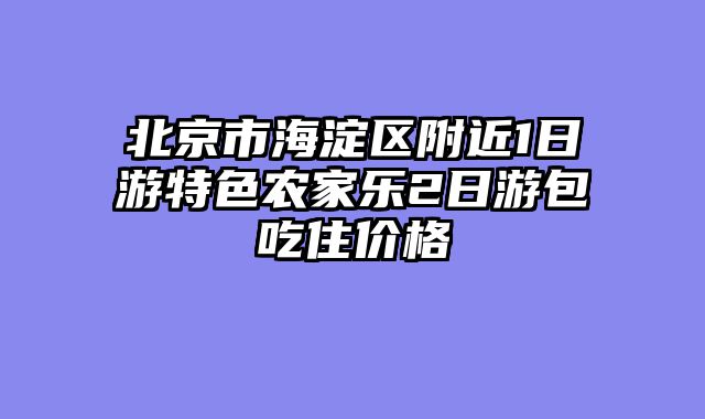 北京市海淀区附近1日游特色农家乐2日游包吃住价格