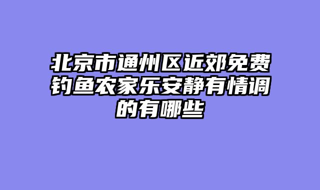 北京市通州区近郊免费钓鱼农家乐安静有情调的有哪些
