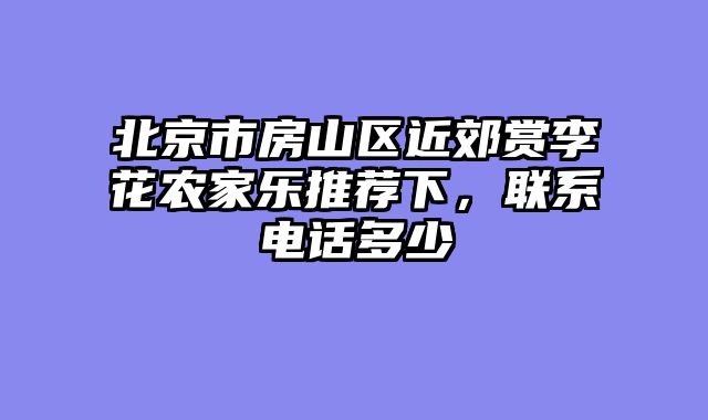 北京市房山区近郊赏李花农家乐推荐下，联系电话多少