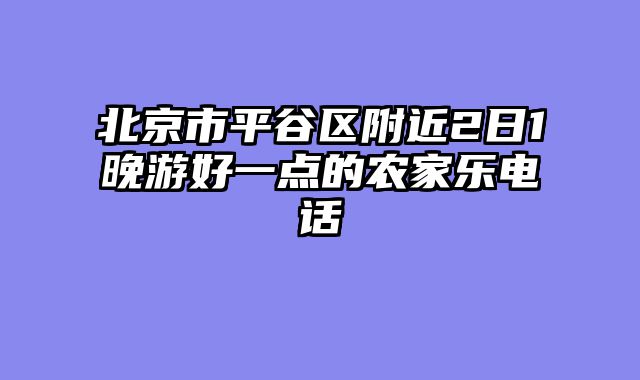 北京市平谷区附近2日1晚游好一点的农家乐电话