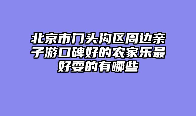 北京市门头沟区周边亲子游口碑好的农家乐最好耍的有哪些