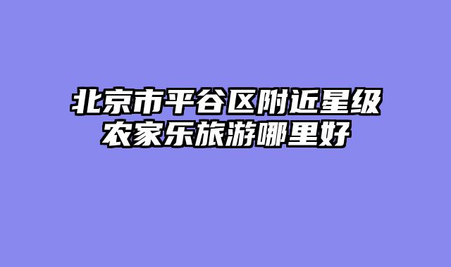 北京市平谷区附近星级农家乐旅游哪里好