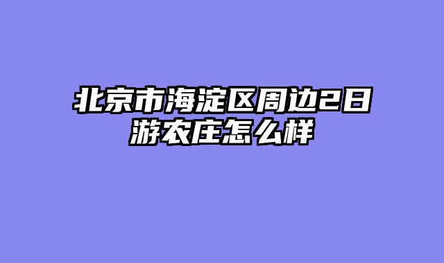 北京市海淀区周边2日游农庄怎么样