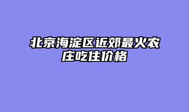 北京海淀区近郊最火农庄吃住价格