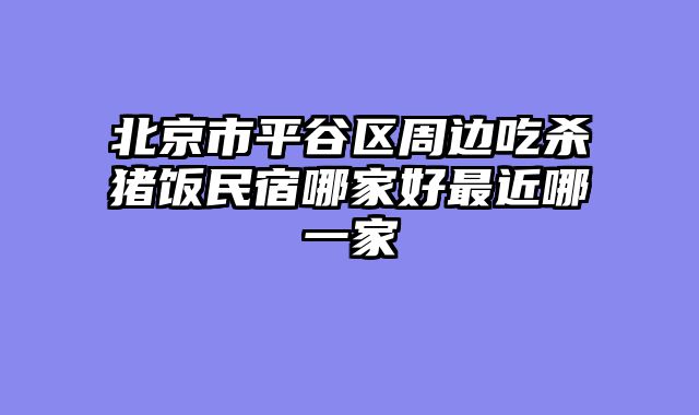 北京市平谷区周边吃杀猪饭民宿哪家好最近哪一家