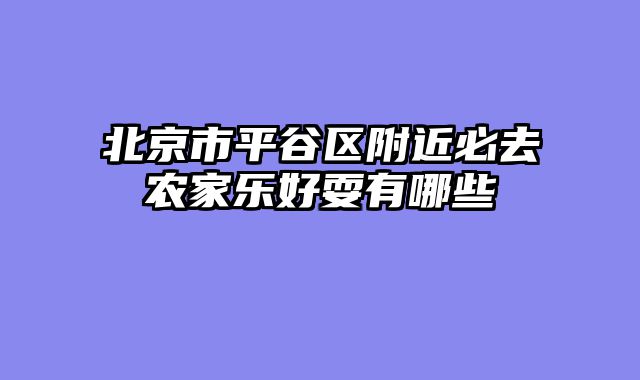 北京市平谷区附近必去农家乐好耍有哪些