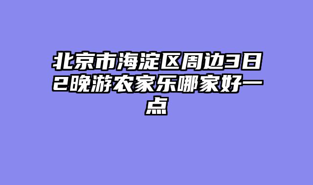 北京市海淀区周边3日2晚游农家乐哪家好一点