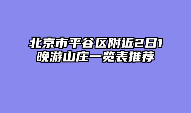北京市平谷区附近2日1晚游山庄一览表推荐