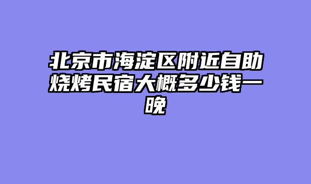 北京市海淀区附近自助烧烤民宿大概多少钱一晚