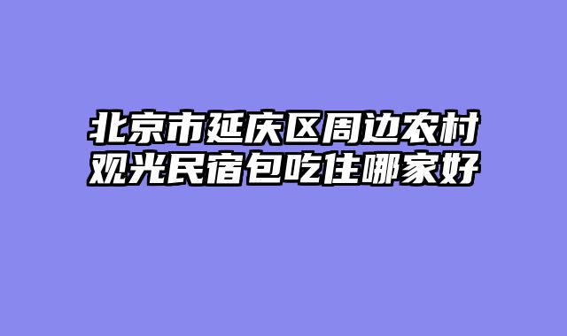 北京市延庆区周边农村观光民宿包吃住哪家好