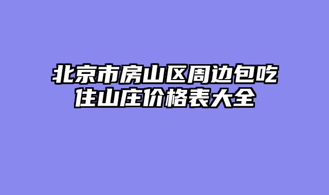 北京市房山区周边包吃住山庄价格表大全
