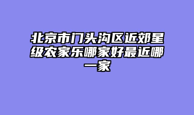 北京市门头沟区近郊星级农家乐哪家好最近哪一家