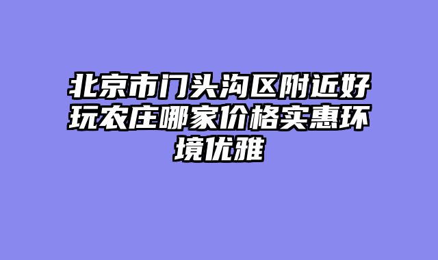 北京市门头沟区附近好玩农庄哪家价格实惠环境优雅