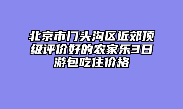 北京市门头沟区近郊顶级评价好的农家乐3日游包吃住价格