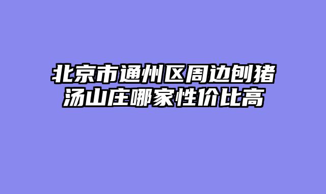 北京市通州区周边刨猪汤山庄哪家性价比高