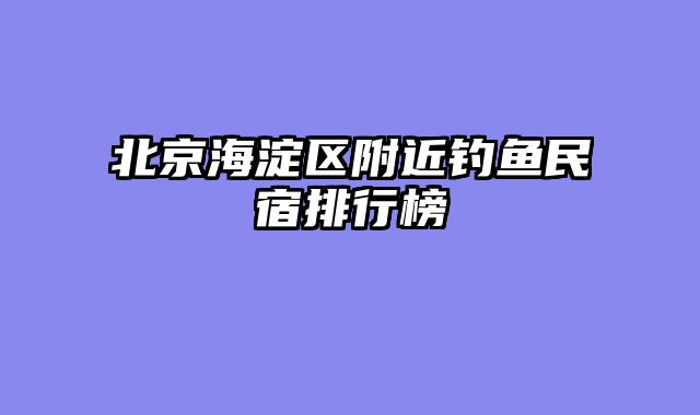 北京海淀区附近钓鱼民宿排行榜