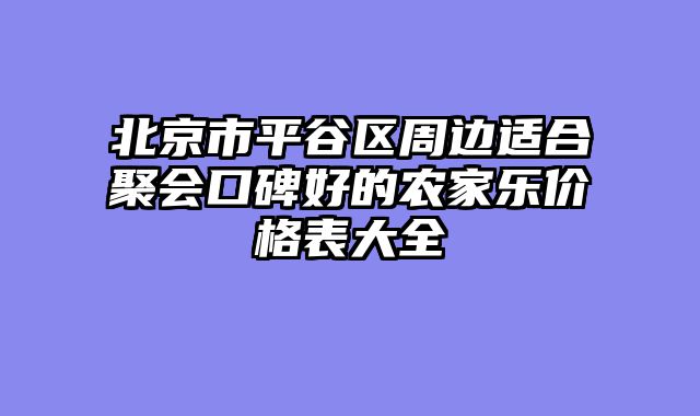 北京市平谷区周边适合聚会口碑好的农家乐价格表大全