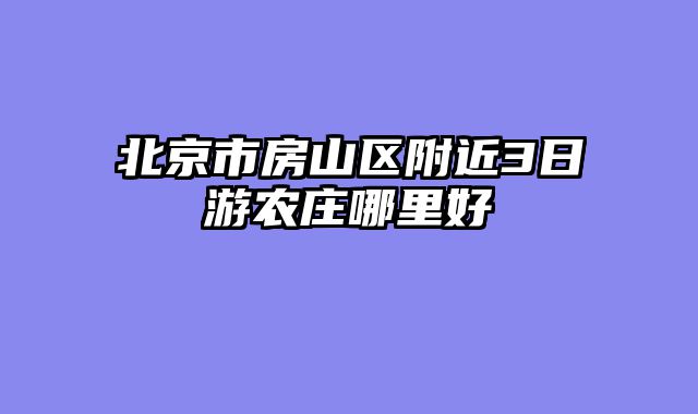 北京市房山区附近3日游农庄哪里好