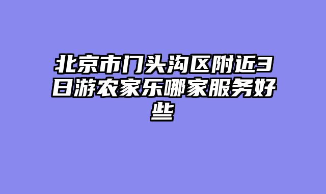 北京市门头沟区附近3日游农家乐哪家服务好些
