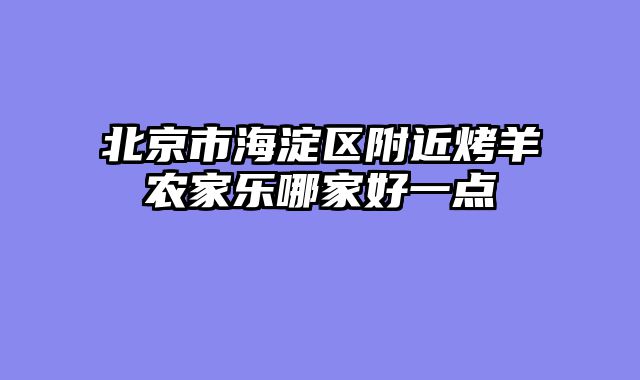 北京市海淀区附近烤羊农家乐哪家好一点