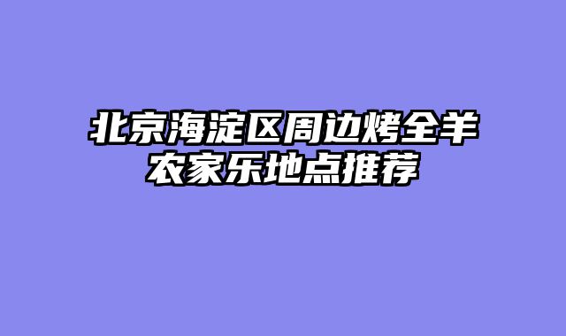 北京海淀区周边烤全羊农家乐地点推荐