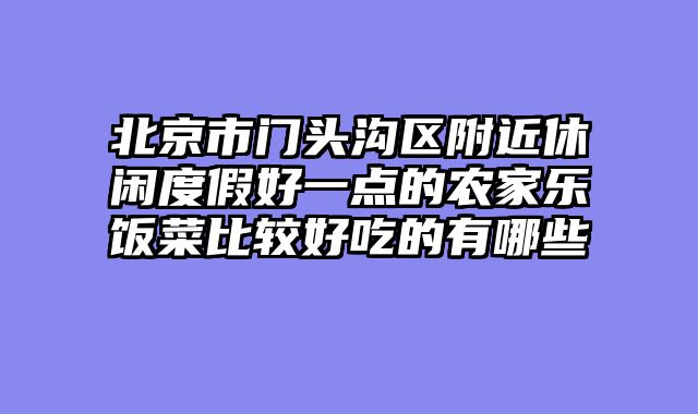 北京市门头沟区附近休闲度假好一点的农家乐饭菜比较好吃的有哪些