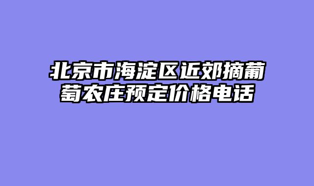 北京市海淀区近郊摘葡萄农庄预定价格电话