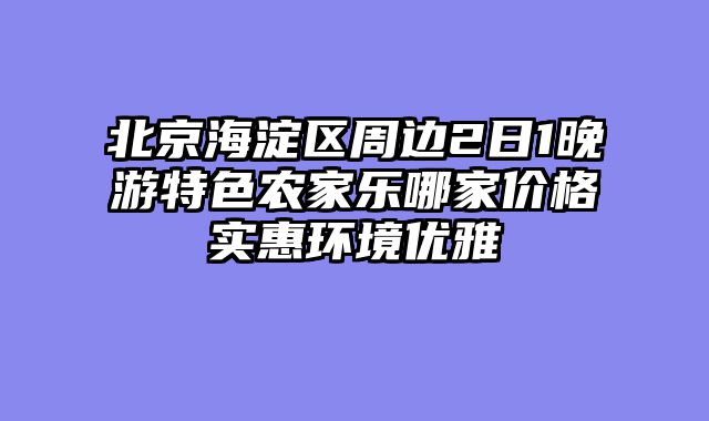 北京海淀区周边2日1晚游特色农家乐哪家价格实惠环境优雅