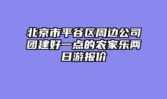 北京市平谷区周边公司团建好一点的农家乐两日游报价