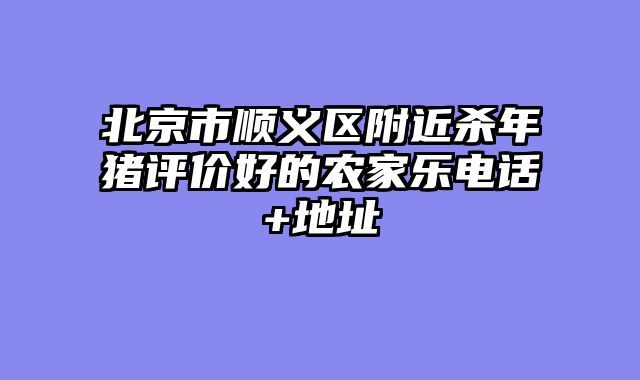 北京市顺义区附近杀年猪评价好的农家乐电话+地址