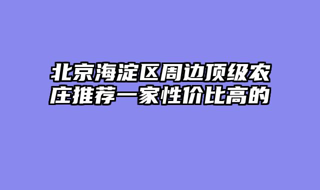 北京海淀区周边顶级农庄推荐一家性价比高的