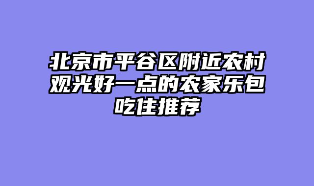 北京市平谷区附近农村观光好一点的农家乐包吃住推荐