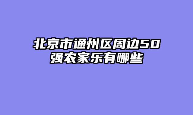 北京市通州区周边50强农家乐有哪些