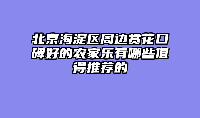 北京海淀区周边赏花口碑好的农家乐有哪些值得推荐的