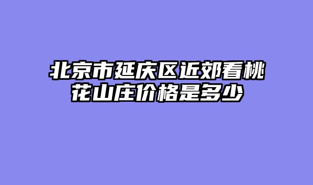 北京市延庆区近郊看桃花山庄价格是多少