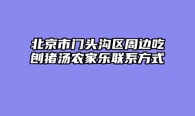 北京市门头沟区周边吃刨猪汤农家乐联系方式