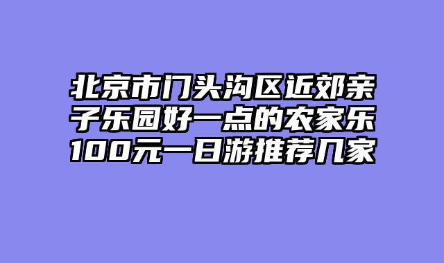 北京市门头沟区近郊亲子乐园好一点的农家乐100元一日游推荐几家