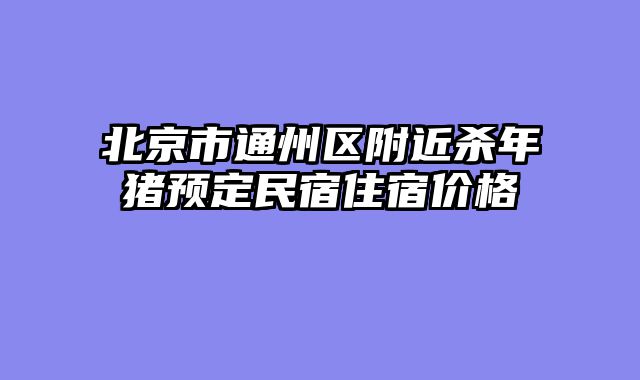 北京市通州区附近杀年猪预定民宿住宿价格