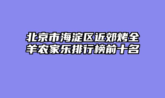 北京市海淀区近郊烤全羊农家乐排行榜前十名