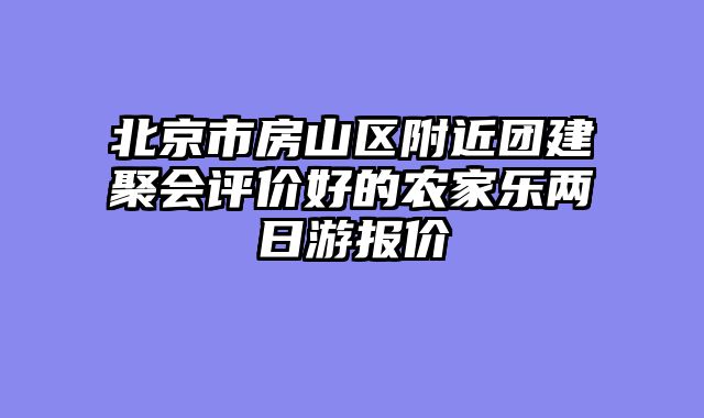 北京市房山区附近团建聚会评价好的农家乐两日游报价