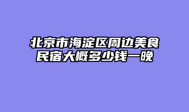北京市海淀区周边美食民宿大概多少钱一晚