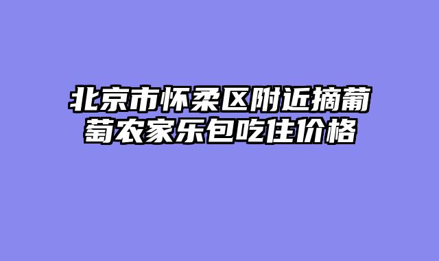 北京市怀柔区附近摘葡萄农家乐包吃住价格