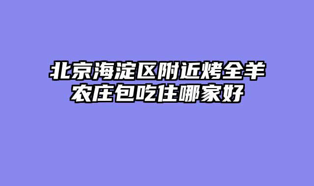 北京海淀区附近烤全羊农庄包吃住哪家好