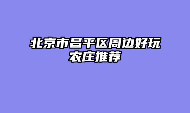 北京市昌平区周边好玩农庄推荐