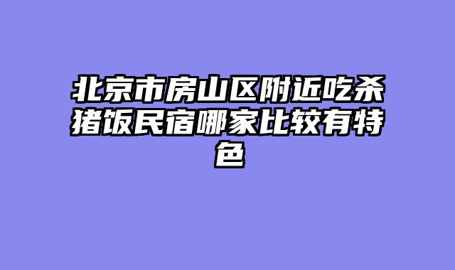 北京市房山区附近吃杀猪饭民宿哪家比较有特色