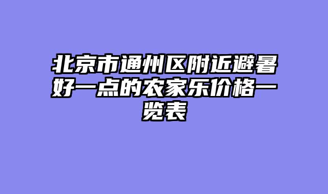 北京市通州区附近避暑好一点的农家乐价格一览表