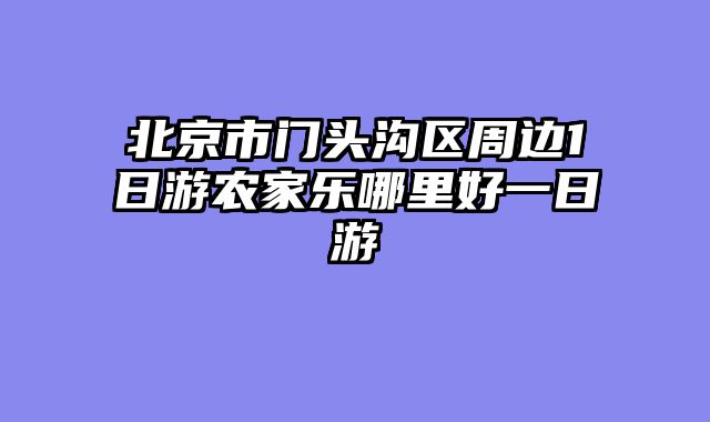 北京市门头沟区周边1日游农家乐哪里好一日游