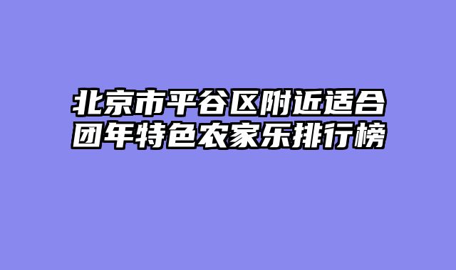 北京市平谷区附近适合团年特色农家乐排行榜