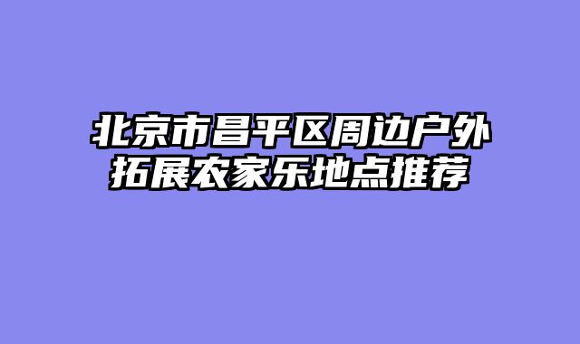 北京市昌平区周边户外拓展农家乐地点推荐